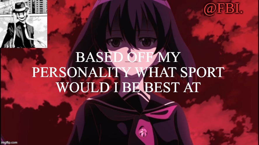 FBI temp | BASED OFF MY PERSONALITY WHAT SPORT WOULD I BE BEST AT | image tagged in fbi temp | made w/ Imgflip meme maker