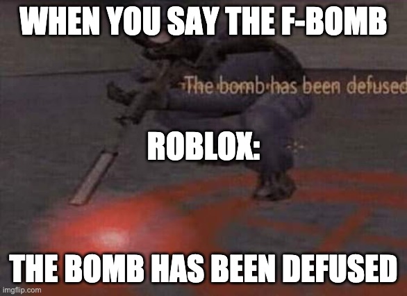 The bomb has been defused | WHEN YOU SAY THE F-BOMB THE BOMB HAS BEEN DEFUSED ROBLOX: | image tagged in the bomb has been defused | made w/ Imgflip meme maker