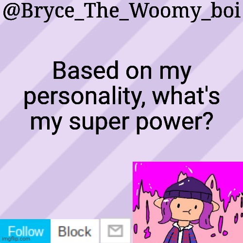 Bryce_The_Woomy_boi's new New NEW announcement template | Based on my personality, what's my super power? | image tagged in bryce_the_woomy_boi's new new new announcement template | made w/ Imgflip meme maker