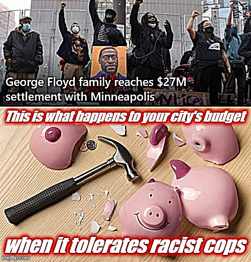 Reform the police. It's the fiscally conservative thing to do. | image tagged in police brutality,george floyd,racism,piggy,bank,budget | made w/ Imgflip meme maker
