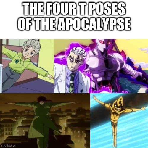 THE FOUR T POSES OF THE APOCALYPSE | image tagged in anime t pose,jojo's bizarre adventure,jojo meme,shitpost,the four horsemen of the apocalypse | made w/ Imgflip meme maker