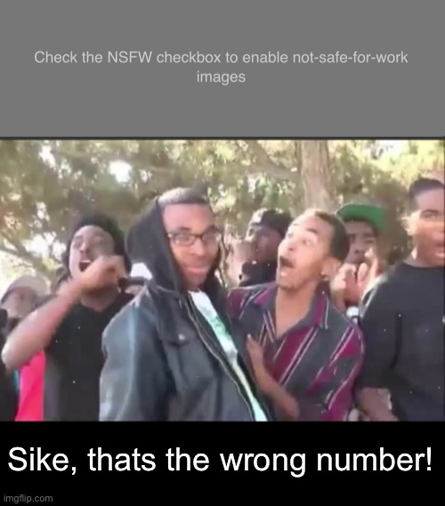 This image is NSFW (not safe for work) | Sike, thats the wrong number! | image tagged in nsfw,sike | made w/ Imgflip meme maker