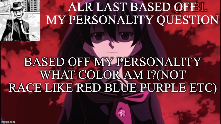 FBI temp | ALR LAST BASED OFF MY PERSONALITY QUESTION; BASED OFF MY PERSONALITY WHAT COLOR AM I?(NOT RACE LIKE RED BLUE PURPLE ETC) | image tagged in fbi temp | made w/ Imgflip meme maker
