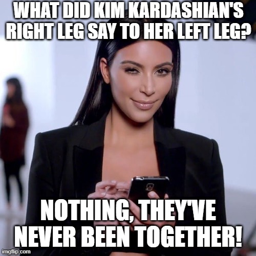 Spread the Word | WHAT DID KIM KARDASHIAN'S RIGHT LEG SAY TO HER LEFT LEG? NOTHING, THEY'VE NEVER BEEN TOGETHER! | image tagged in kim k phone | made w/ Imgflip meme maker