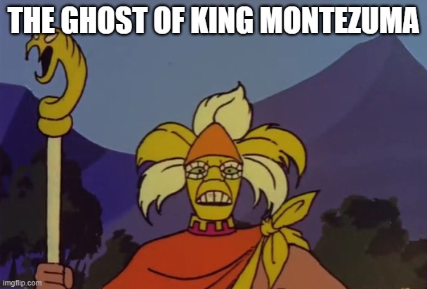 Montezuma | THE GHOST OF KING MONTEZUMA | made w/ Imgflip meme maker