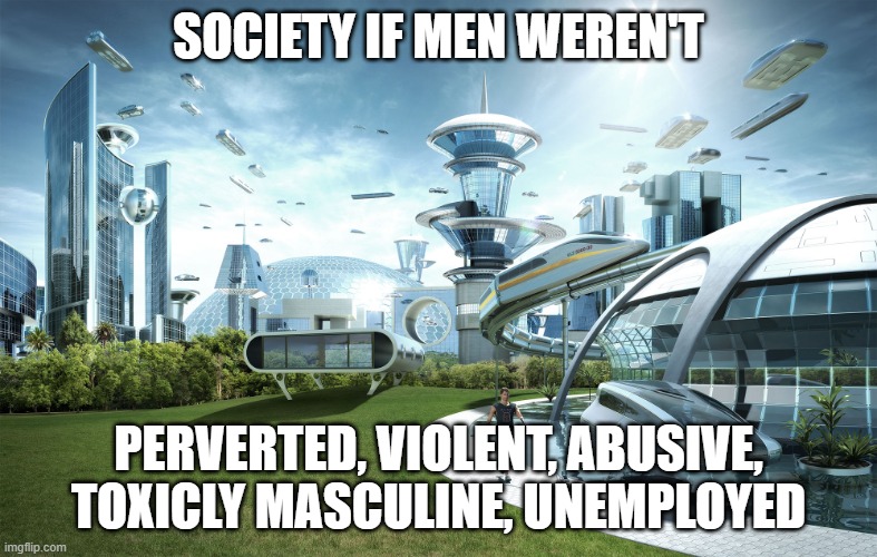 Futuristic Utopia | SOCIETY IF MEN WEREN'T; PERVERTED, VIOLENT, ABUSIVE, TOXICLY MASCULINE, UNEMPLOYED | image tagged in futuristic utopia | made w/ Imgflip meme maker