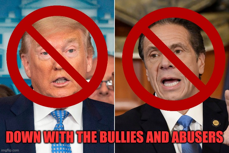 DOWN WITH THE BULLIES AND ABUSERS | image tagged in donald trump,andrew cuomo,pretty little liars,government corruption,get out,go to hell | made w/ Imgflip meme maker