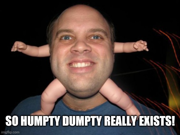 SO HUMPTY DUMPTY REALLY EXISTS! | image tagged in lol so funny | made w/ Imgflip meme maker