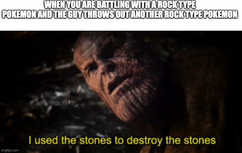 I used the stones to destroy the stones | WHEN YOU ARE BATTLING WITH A ROCK TYPE POKEMON AND THE GUY THROWS OUT ANOTHER ROCK TYPE POKEMON | image tagged in i used the stones to destroy the stones | made w/ Imgflip meme maker