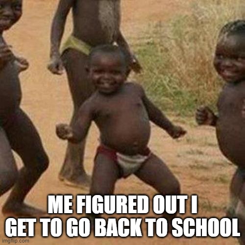 i get to go to school! | ME FIGURED OUT I GET TO GO BACK TO SCHOOL | image tagged in memes,third world success kid | made w/ Imgflip meme maker