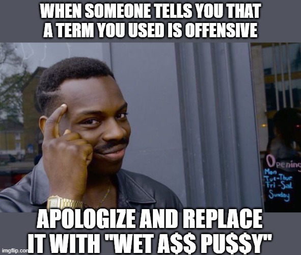 Problem Solved | WHEN SOMEONE TELLS YOU THAT A TERM YOU USED IS OFFENSIVE; APOLOGIZE AND REPLACE IT WITH "WET A$$ PU$$Y" | image tagged in memes | made w/ Imgflip meme maker