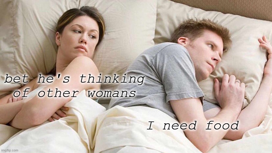 I Bet He's Thinking About Other Women | bet he's thinking of other womans; I need food | image tagged in memes,i bet he's thinking about other women | made w/ Imgflip meme maker