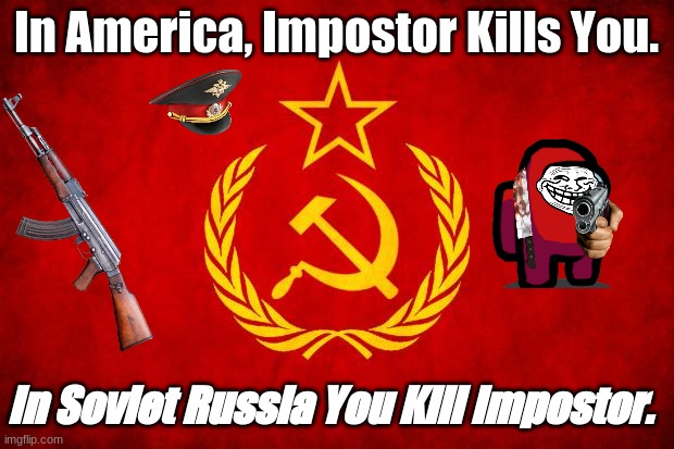 In Soviet Russia | In America, Impostor Kills You. In Soviet Russia You Kill Impostor. | image tagged in in soviet russia,amogus,among us,soviet union,russia | made w/ Imgflip meme maker