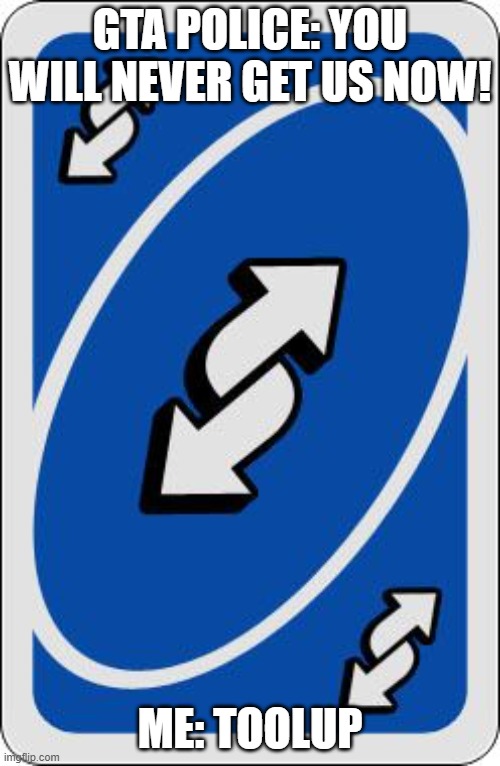 uno reverse card | GTA POLICE: YOU WILL NEVER GET US NOW! ME: TOOLUP | image tagged in uno reverse card | made w/ Imgflip meme maker