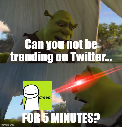Seriously, why is he on there so many times? | Can you not be trending on Twitter... FOR 5 MINUTES? | image tagged in shrek for five minutes,dream,twitter | made w/ Imgflip meme maker