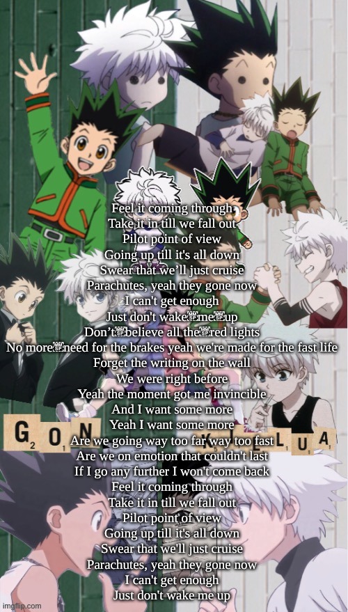 Cruising Altitude Ben Schuller | Feel it coming through
Take it in till we fall out
Pilot point of view
Going up till it's all down
Swear that we’ll just cruise
Parachutes, yeah they gone now
I can't get enough
Just don't wake me up

Don’t believe all the red lights
No more need for the brakes yeah we're made for the fast life

Forget the writing on the wall
We were right before
Yeah the moment got me invincible
And I want some more
Yeah I want some more

Are we going way too far way too fast
Are we on emotion that couldn't last
If I go any further I won't come back

Feel it coming through
Take it in till we fall out
Pilot point of view
Going up till it's all down
Swear that we'll just cruise
Parachutes, yeah they gone now
I can't get enough
Just don't wake me up | image tagged in koshi_sugawara temp for me | made w/ Imgflip meme maker