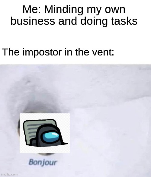 Oh no here we go again | Me: Minding my own business and doing tasks; The impostor in the vent: | image tagged in bonjour,among us,black,imposter | made w/ Imgflip meme maker