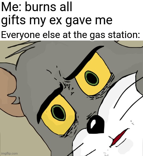 Wait that's illegal | Me: burns all gifts my ex gave me; Everyone else at the gas station: | image tagged in memes,unsettled tom,benzinestation,ex,brand,o crap | made w/ Imgflip meme maker