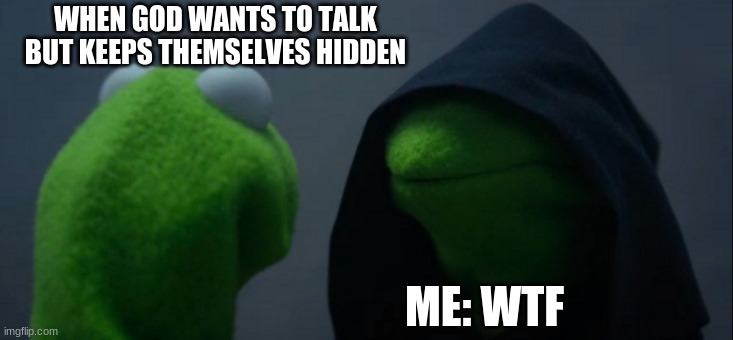 Evil Kermit | WHEN GOD WANTS TO TALK BUT KEEPS THEMSELVES HIDDEN; ME: WTF | image tagged in memes,evil kermit | made w/ Imgflip meme maker