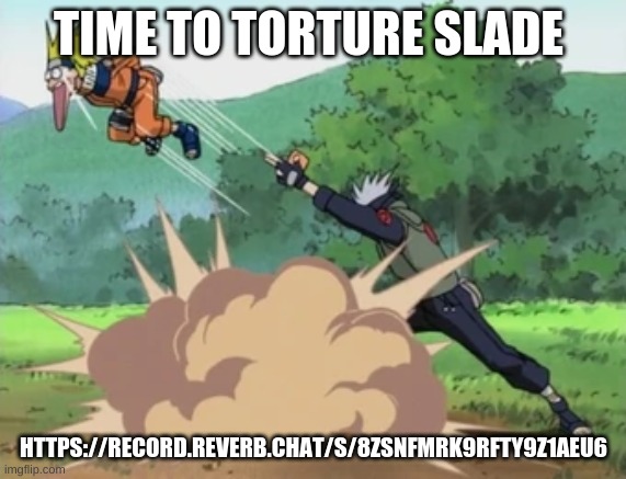 LISTEN | TIME TO TORTURE SLADE; HTTPS://RECORD.REVERB.CHAT/S/8ZSNFMRK9RFTY9Z1AEU6 | image tagged in 1000 years of death | made w/ Imgflip meme maker