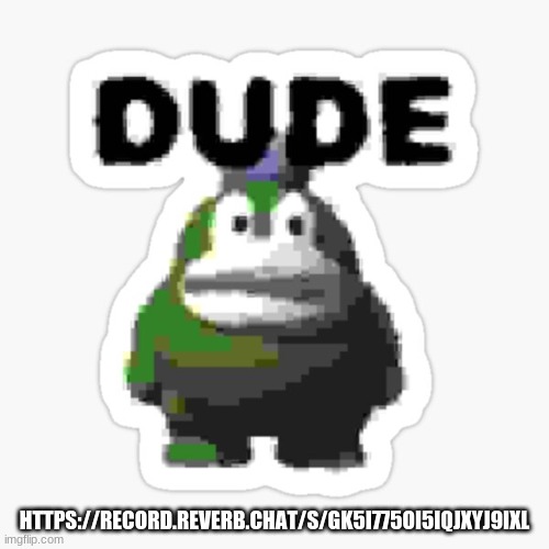 https://record.reverb.chat/s/Gk5i775oI5iqJXyJ9IXL | HTTPS://RECORD.REVERB.CHAT/S/GK5I775OI5IQJXYJ9IXL | image tagged in dude spike | made w/ Imgflip meme maker
