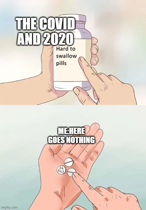 Hard To Swallow Pills Meme | THE COVID AND 2020; ME:HERE GOES NOTHING | image tagged in memes,hard to swallow pills | made w/ Imgflip meme maker