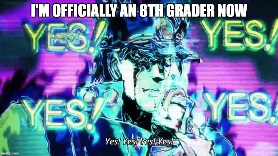 Cutoff was lowered past my birth-date | I'M OFFICIALLY AN 8TH GRADER NOW | image tagged in anime yes yes yes yes,school | made w/ Imgflip meme maker