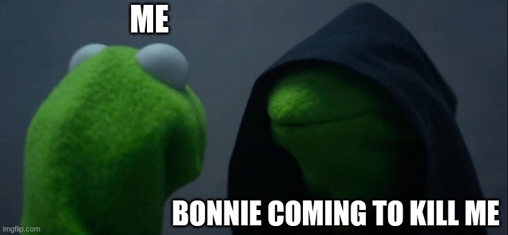 Bonnie just being mean | ME; BONNIE COMING TO KILL ME | image tagged in memes,evil kermit | made w/ Imgflip meme maker