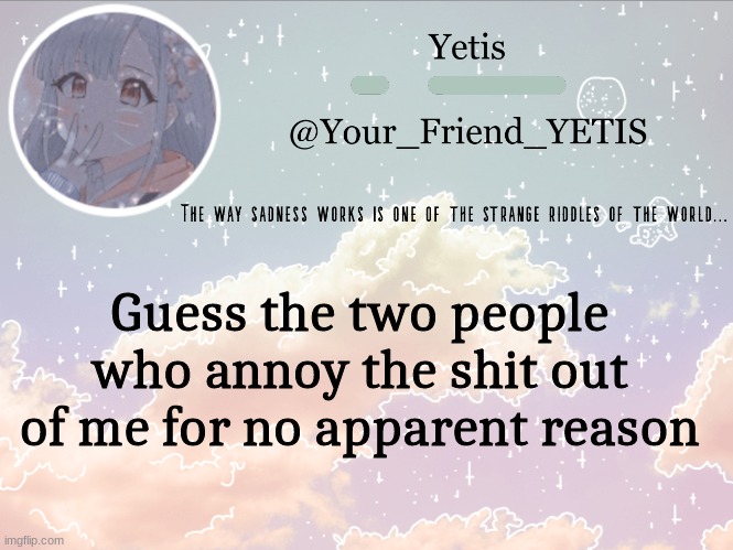 ya | Guess the two people who annoy the shit out of me for no apparent reason | image tagged in cloudie yetis | made w/ Imgflip meme maker