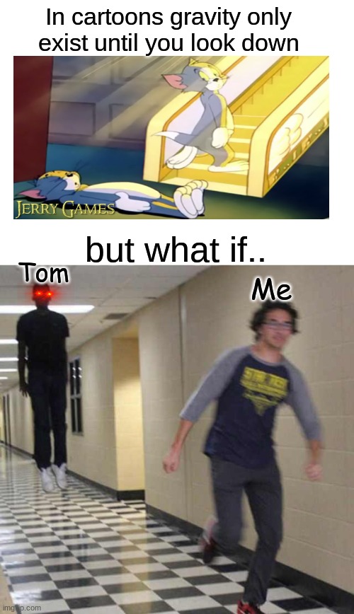everything will exist if you are in a cartoon. | In cartoons gravity only exist until you look down; but what if.. Tom; Me | image tagged in blank white template,floating boy chasing running boy | made w/ Imgflip meme maker