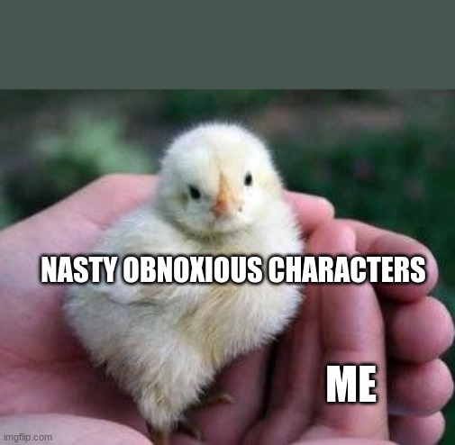 NASTY OBNOXIOUS CHARACTERS; ME | made w/ Imgflip meme maker