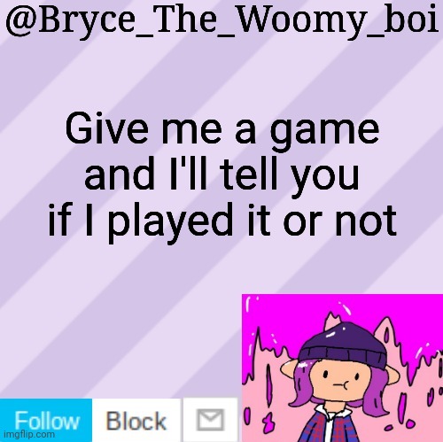 Bryce_The_Woomy_boi's new New NEW announcement template | Give me a game and I'll tell you if I played it or not | image tagged in bryce_the_woomy_boi's new new new announcement template | made w/ Imgflip meme maker