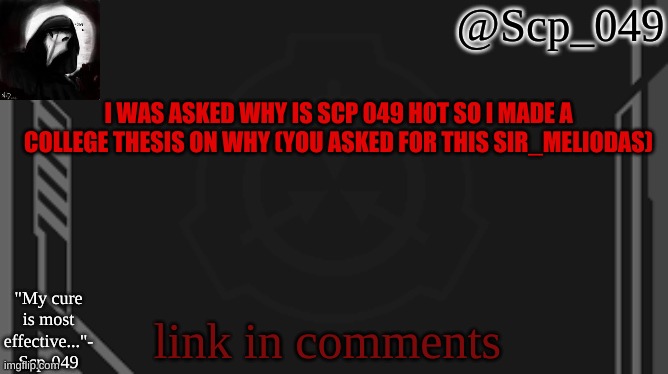 you asked | I WAS ASKED WHY IS SCP 049 HOT SO I MADE A COLLEGE THESIS ON WHY (YOU ASKED FOR THIS SIR_MELIODAS); link in comments | image tagged in scp_049 | made w/ Imgflip meme maker
