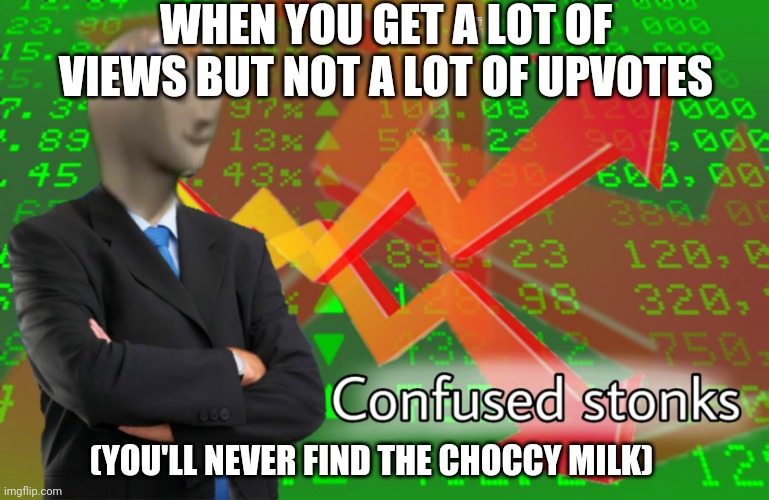 This is just imgflip | WHEN YOU GET A LOT OF VIEWS BUT NOT A LOT OF UPVOTES; (YOU'LL NEVER FIND THE CHOCCY MILK) | image tagged in confused stonks,hidden,choccy milk,you'll never find it | made w/ Imgflip meme maker