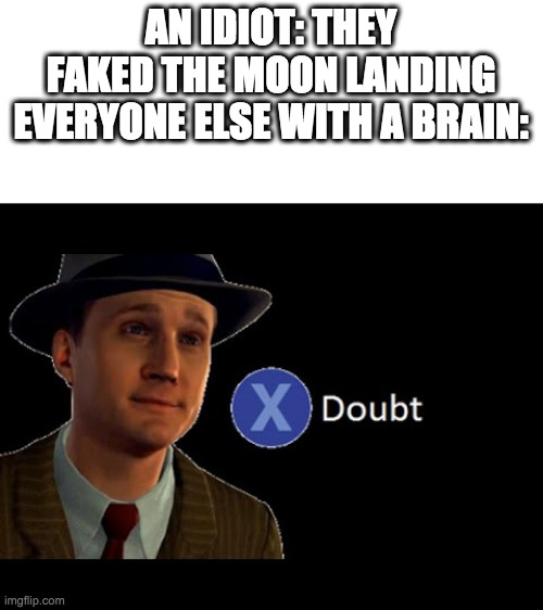 e | AN IDIOT: THEY FAKED THE MOON LANDING
EVERYONE ELSE WITH A BRAIN: | image tagged in press x to doubt | made w/ Imgflip meme maker