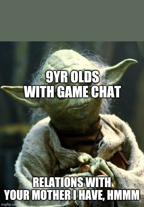 Star Wars Yoda Meme | 9YR OLDS WITH GAME CHAT; RELATIONS WITH YOUR MOTHER I HAVE, HMMM | image tagged in memes,star wars yoda | made w/ Imgflip meme maker
