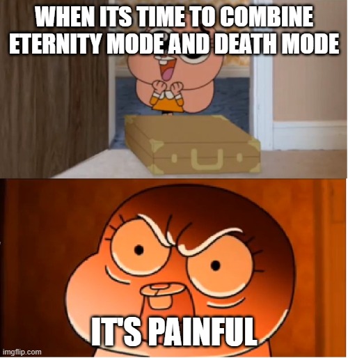 Gumball - Anais False Hope Meme | WHEN ITS TIME TO COMBINE ETERNITY MODE AND DEATH MODE; IT'S PAINFUL | image tagged in gumball - anais false hope meme | made w/ Imgflip meme maker