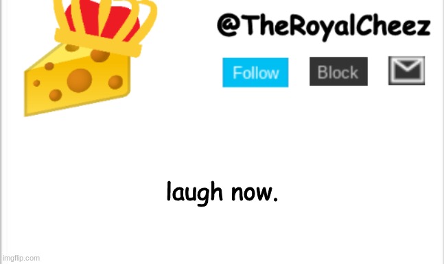 laugh now. | laugh now. | image tagged in theroyalcheez update template new | made w/ Imgflip meme maker