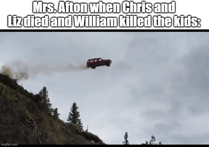 mrs afton | Mrs. Afton when Chris and Liz died and William killed the kids: | image tagged in flying car,fnaf | made w/ Imgflip meme maker