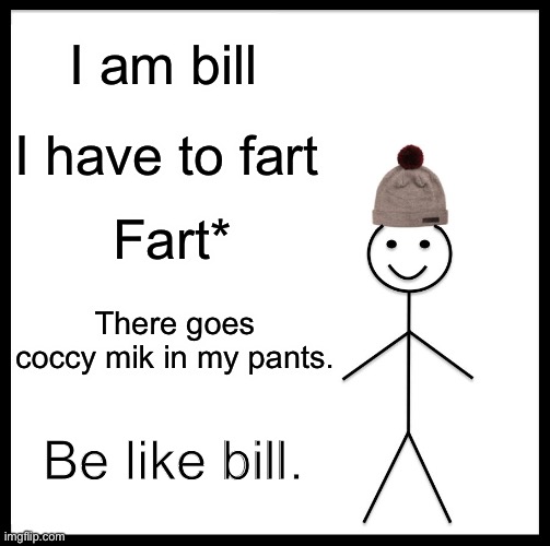 Bill |  I am bill; I have to fart; Fart*; There goes coccy mik in my pants. Be like bill. | image tagged in memes,be like bill | made w/ Imgflip meme maker