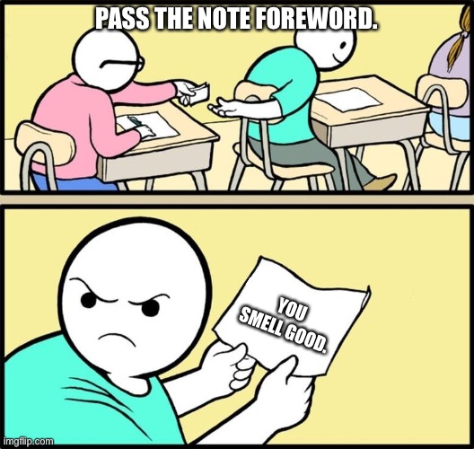 Note passing | PASS THE NOTE FOREWORD. YOU SMELL GOOD. | image tagged in note passing | made w/ Imgflip meme maker