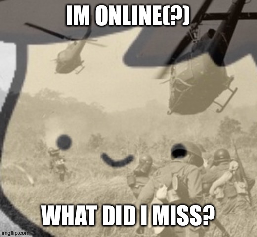 IM ONLINE(?); WHAT DID I MISS? | image tagged in pain | made w/ Imgflip meme maker