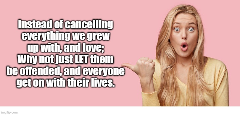 Cancel Culture | Instead of cancelling everything we grew up with, and love;
Why not just LET them be offended, and everyone get on with their lives. | image tagged in snowflakes | made w/ Imgflip meme maker