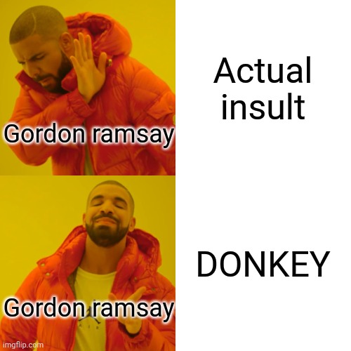 Drake Hotline Bling Meme | Actual insult; Gordon ramsay; DONKEY; Gordon ramsay | image tagged in memes,drake hotline bling | made w/ Imgflip meme maker