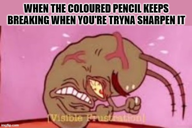 like stahp breaking | WHEN THE COLOURED PENCIL KEEPS BREAKING WHEN YOU'RE TRYNA SHARPEN IT | image tagged in visible frustration | made w/ Imgflip meme maker