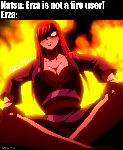 Erza Fire User - Fairy Tail Meme | Natsu: Erza is not a fire user!
Erza: | image tagged in fairy tail,fairy tail meme,erza scarlet,natsu fairytail,fire,memes | made w/ Imgflip meme maker