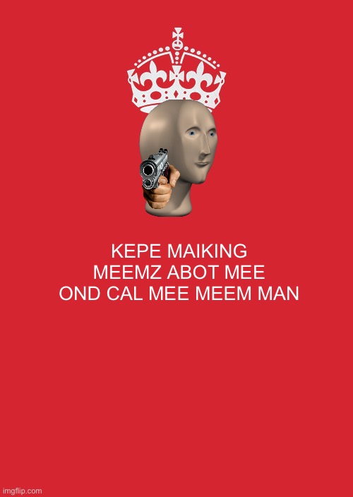 No die | KEPE MAIKING MEEMZ ABOT MEE OND CAL MEE MEEM MAN | image tagged in memes,keep calm and carry on red,stonks | made w/ Imgflip meme maker