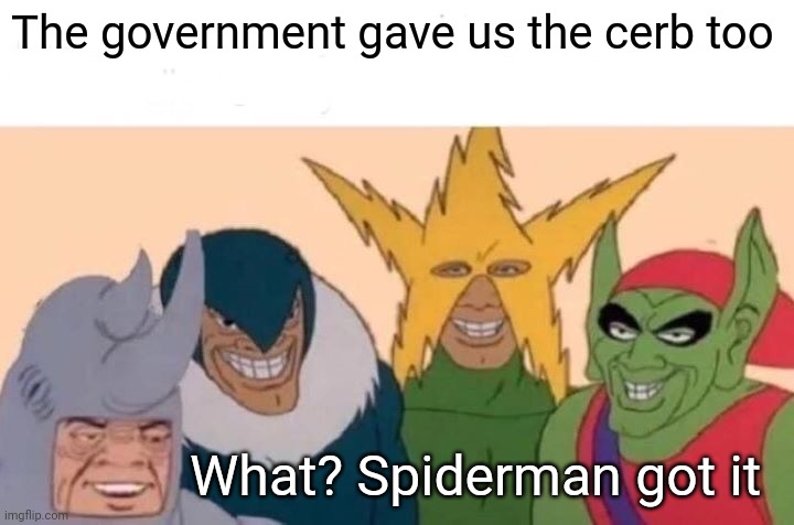 Me And The Boys |  The government gave us the cerb too; What? Spiderman got it | image tagged in memes,me and the boys | made w/ Imgflip meme maker