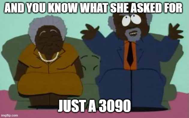 South park chef parents | AND YOU KNOW WHAT SHE ASKED FOR; JUST A 3090 | image tagged in south park chef parents | made w/ Imgflip meme maker