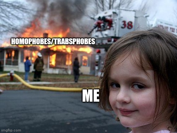 Disaster Girl Meme | HOMOPHOBES/TRABSPHOBES ME | image tagged in memes,disaster girl | made w/ Imgflip meme maker